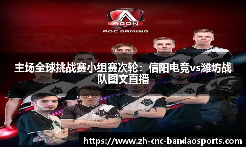 主场全球挑战赛小组赛次轮：信阳电竞vs潍坊战队图文直播