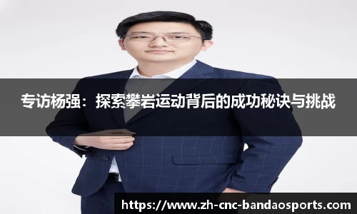 专访杨强：探索攀岩运动背后的成功秘诀与挑战