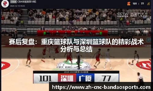 赛后复盘：重庆篮球队与深圳篮球队的精彩战术分析与总结