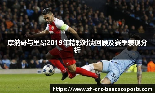 摩纳哥与里昂2019年精彩对决回顾及赛季表现分析